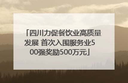 四川力促餐饮业高质量发展 首次入围服务业500强奖励500万元